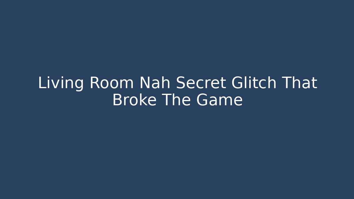 Living Room Nah Secret Glitch That Broke The Game