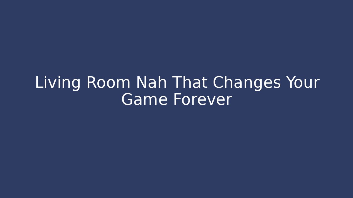 Living Room Nah That Changes Your Game Forever