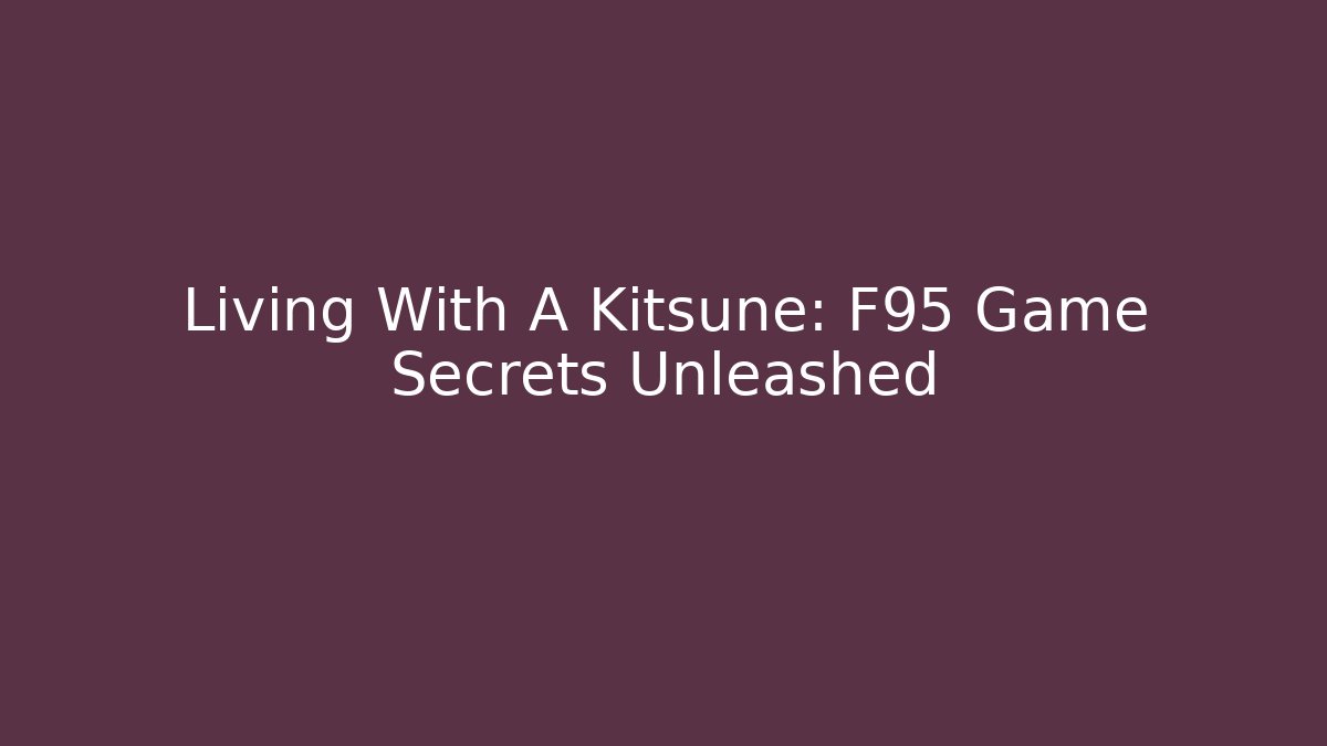 Living With A Kitsune: F95 Game Secrets Unleashed