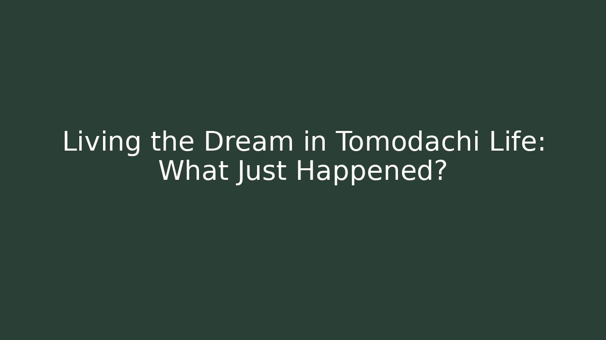 Living the Dream in Tomodachi Life: What Just Happened?