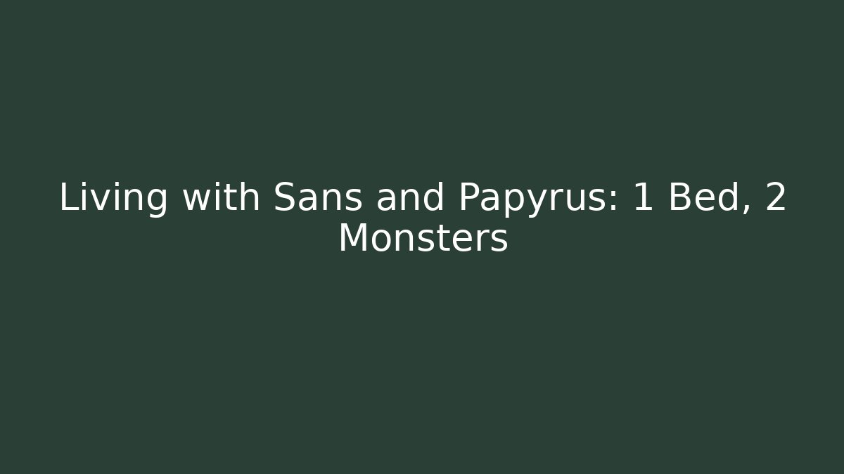 Living with Sans and Papyrus: 1 Bed, 2 Monsters