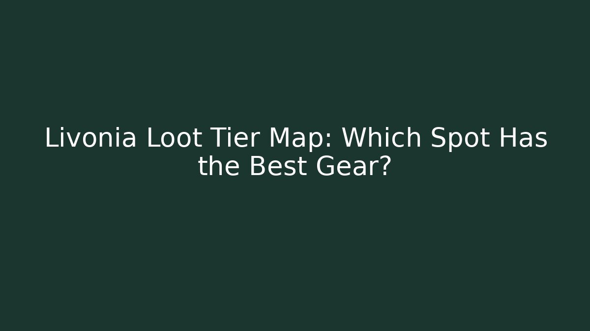 Livonia Loot Tier Map: Which Spot Has the Best Gear?