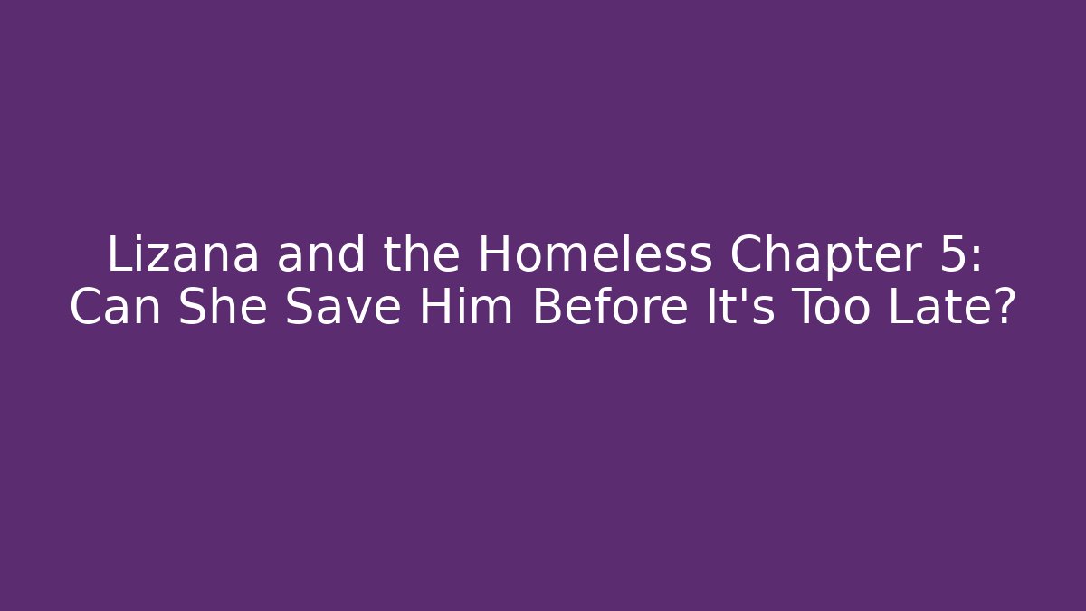 Lizana and the Homeless Chapter 5: Can She Save Him Before It's Too Late? - Critter Realm