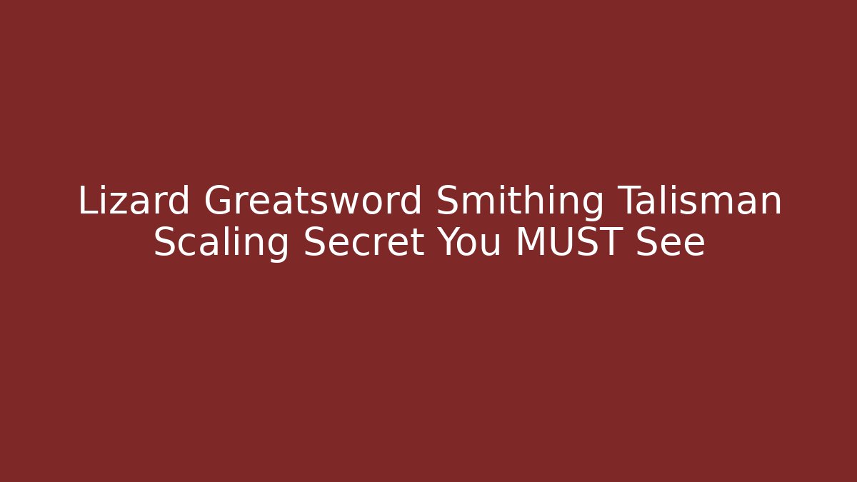 Lizard Greatsword Smithing Talisman Scaling Secret You MUST See
