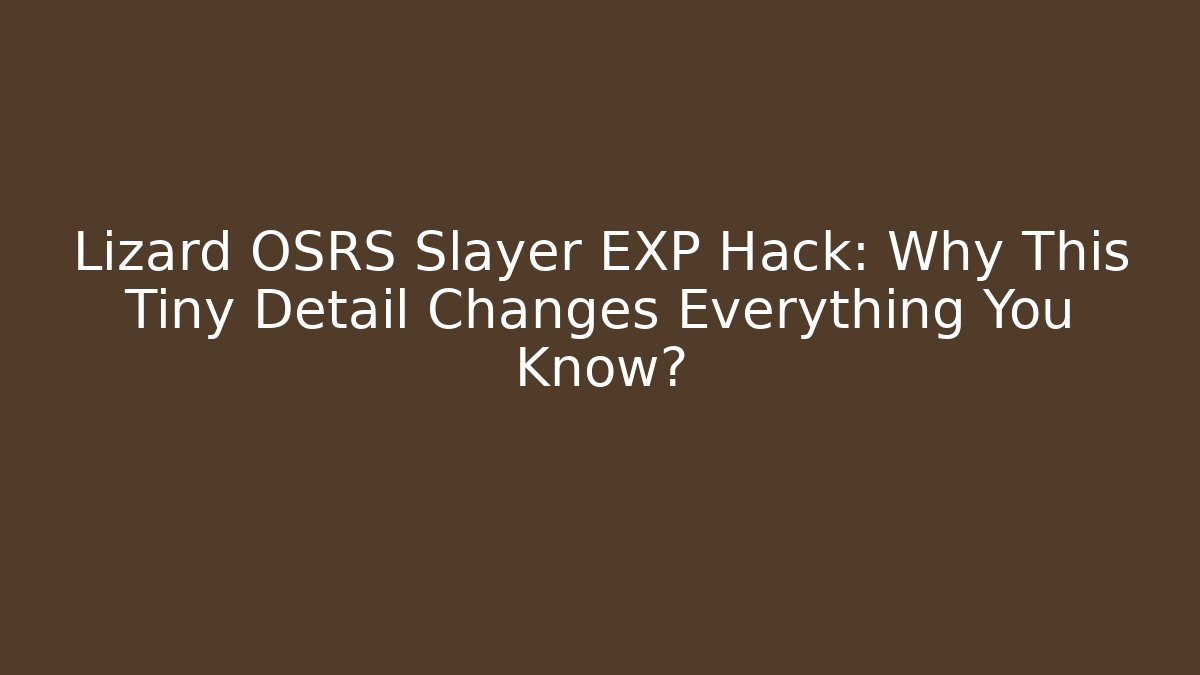 Lizard OSRS Slayer EXP Hack: Why This Tiny Detail Changes Everything You Know?