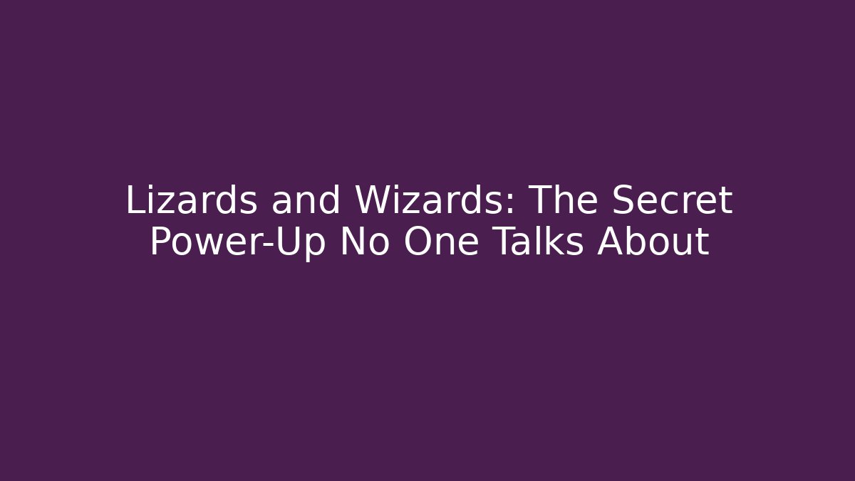 Lizards and Wizards: The Secret Power-Up No One Talks About
