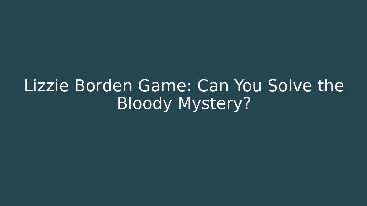 Lizzie Borden Game: Can You Solve the Bloody Mystery?
