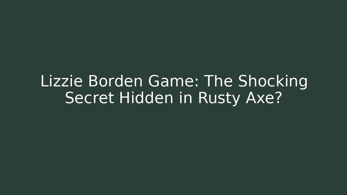Lizzie Borden Game: The Shocking Secret Hidden in Rusty Axe?