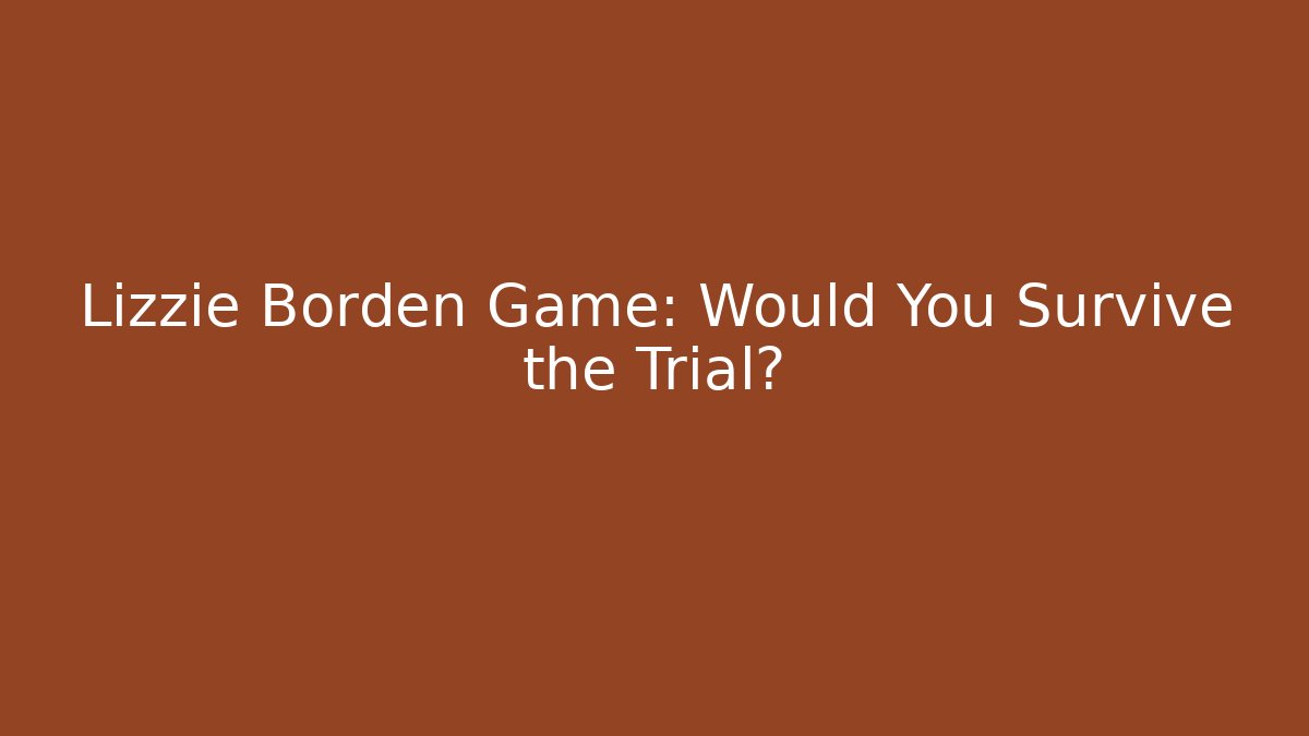 Lizzie Borden Game: Would You Survive the Trial?