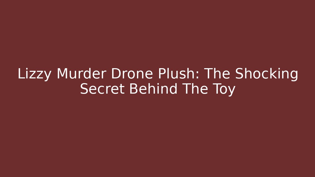 Lizzy Murder Drone Plush: The Shocking Secret Behind The Toy