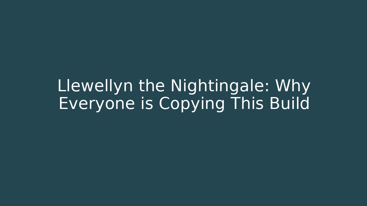 Llewellyn the Nightingale: Why Everyone is Copying This Build