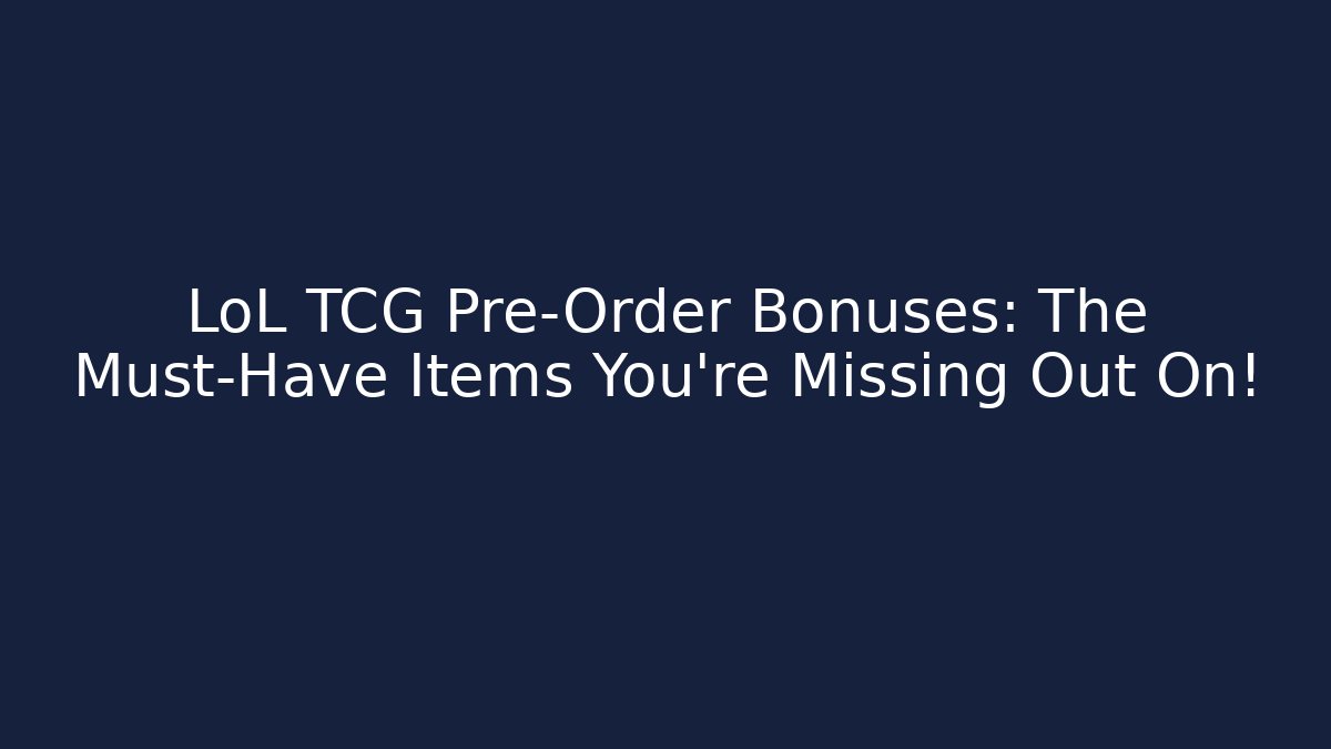 LoL TCG Pre-Order Bonuses: The Must-Have Items You’re Missing Out On! - Critter Realm