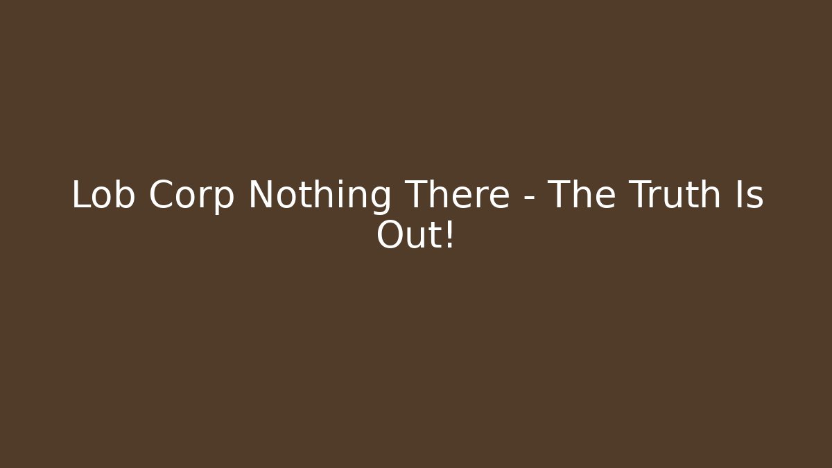 Lob Corp Nothing There – The Truth Is Out! - Critter Realm