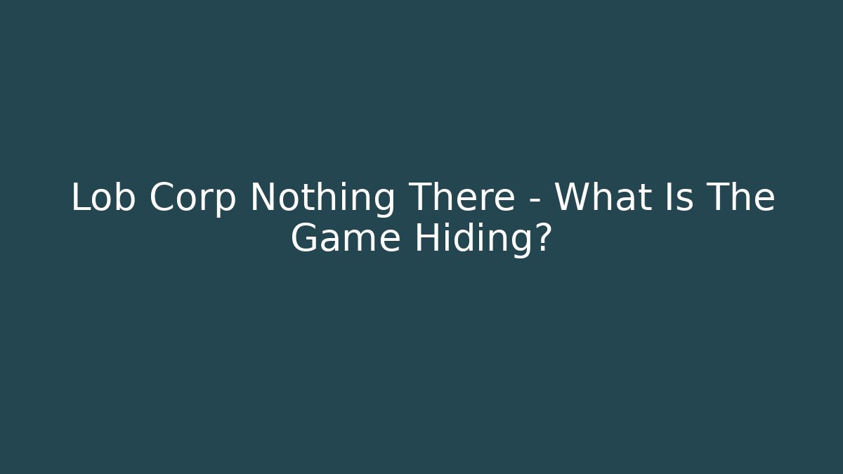 Lob Corp Nothing There – What Is The Game Hiding?