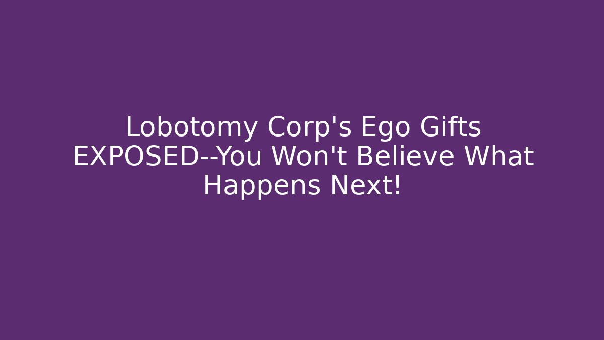 Lobotomy Corp’s Ego Gifts EXPOSED—You Won’t Believe What Happens Next!