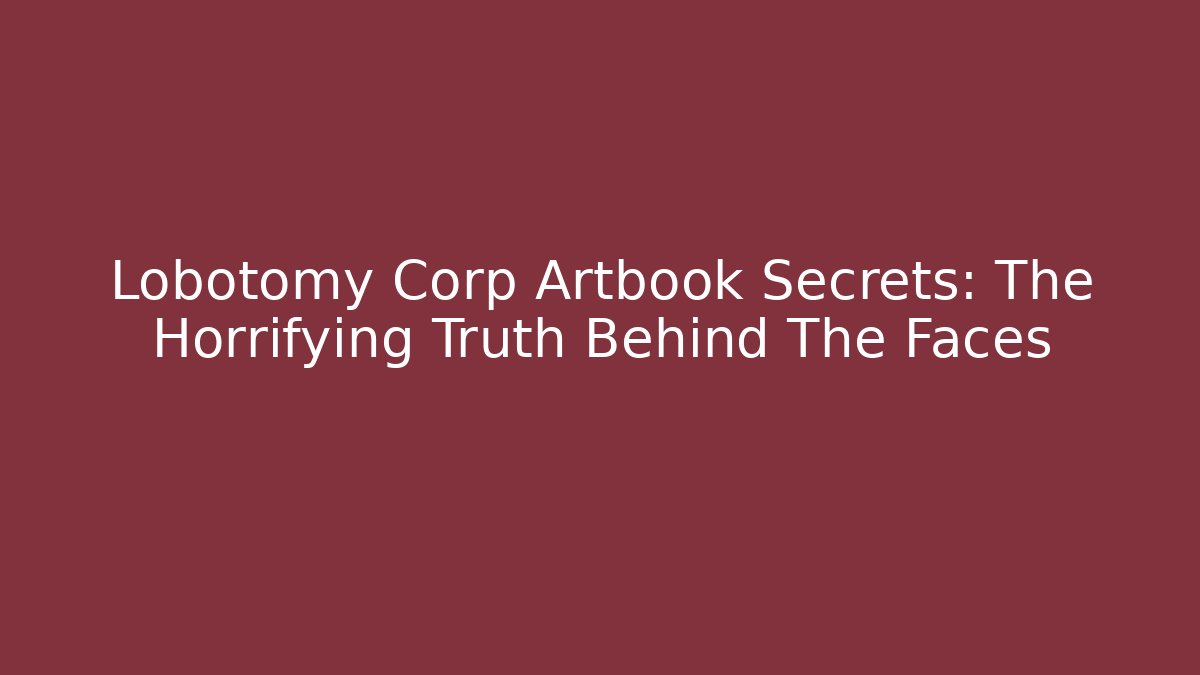 Lobotomy Corp Artbook Secrets: The Horrifying Truth Behind The Faces - Critter Realm