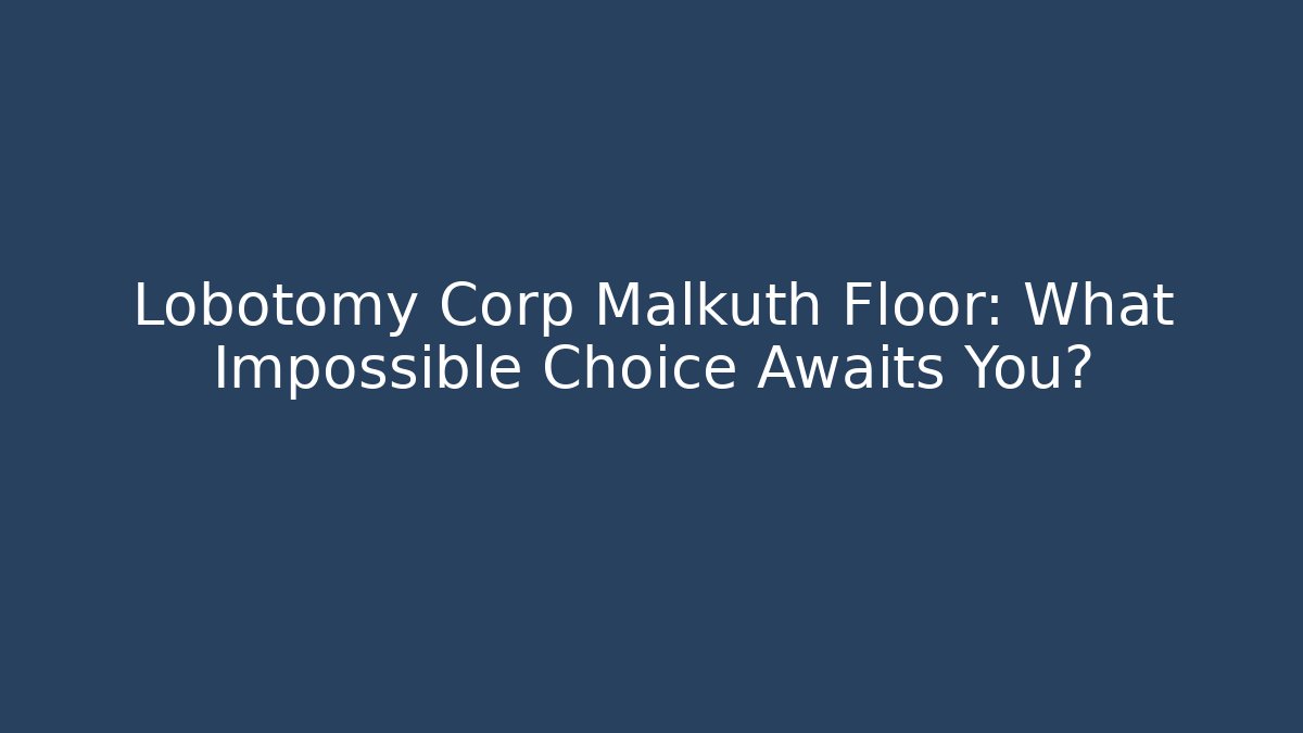 Lobotomy Corp Malkuth Floor: What Impossible Choice Awaits You?
