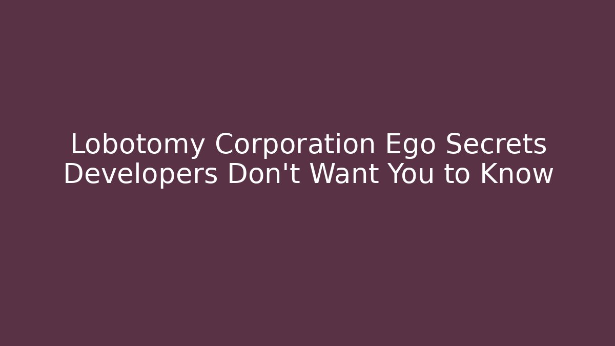 Lobotomy Corporation Ego Secrets Developers Don’t Want You to Know - Critter Realm