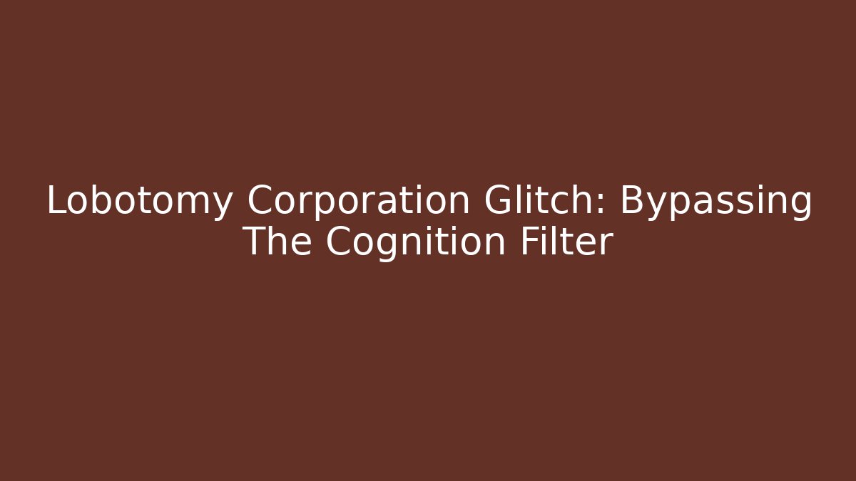 Lobotomy Corporation Glitch: Bypassing The Cognition Filter