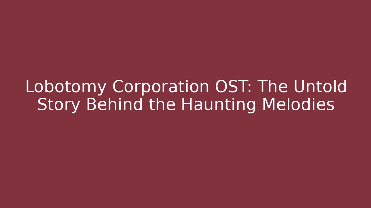 Lobotomy Corporation OST: The Untold Story Behind the Haunting Melodies