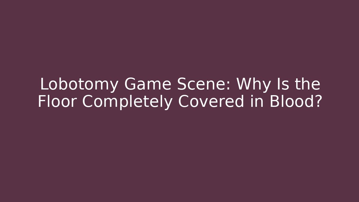 Lobotomy Game Scene: Why Is the Floor Completely Covered in Blood?