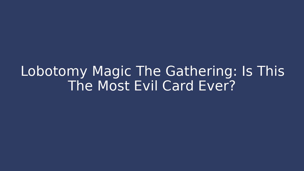 Lobotomy Magic The Gathering: Is This The Most Evil Card Ever?