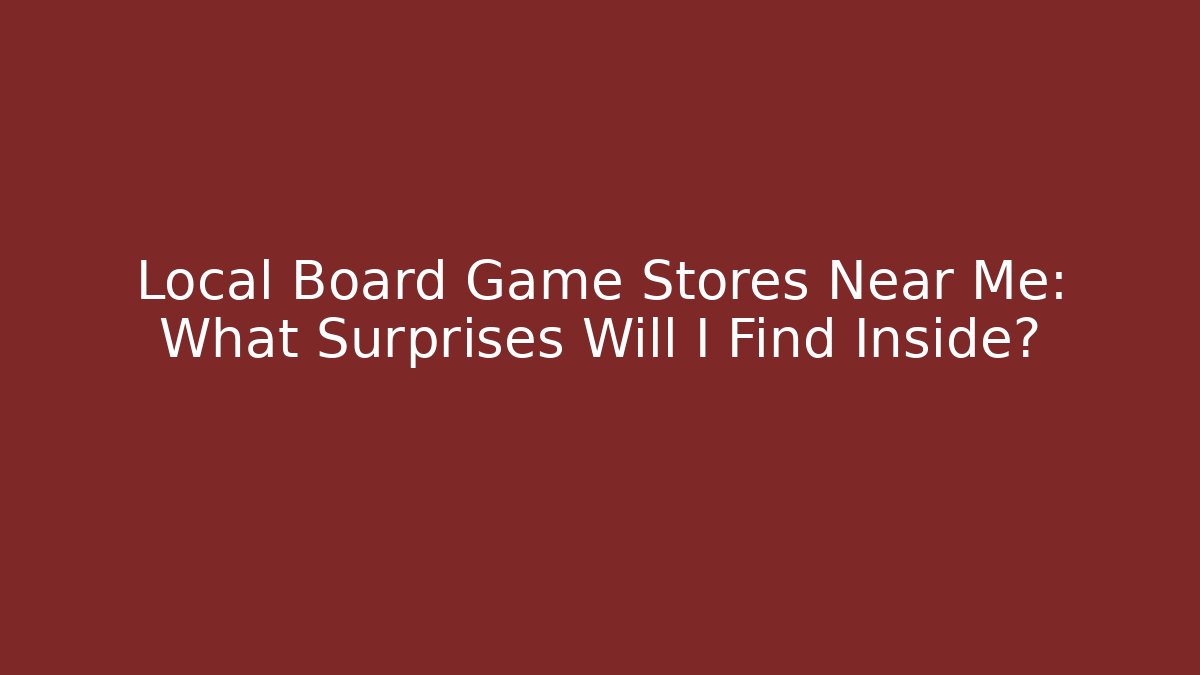 Local Board Game Stores Near Me: What Surprises Will I Find Inside?