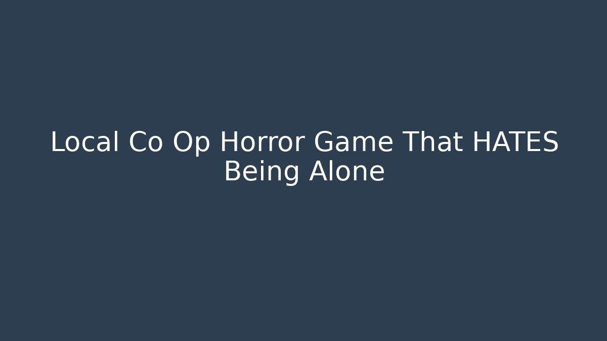 Local Co Op Horror Game That HATES Being Alone