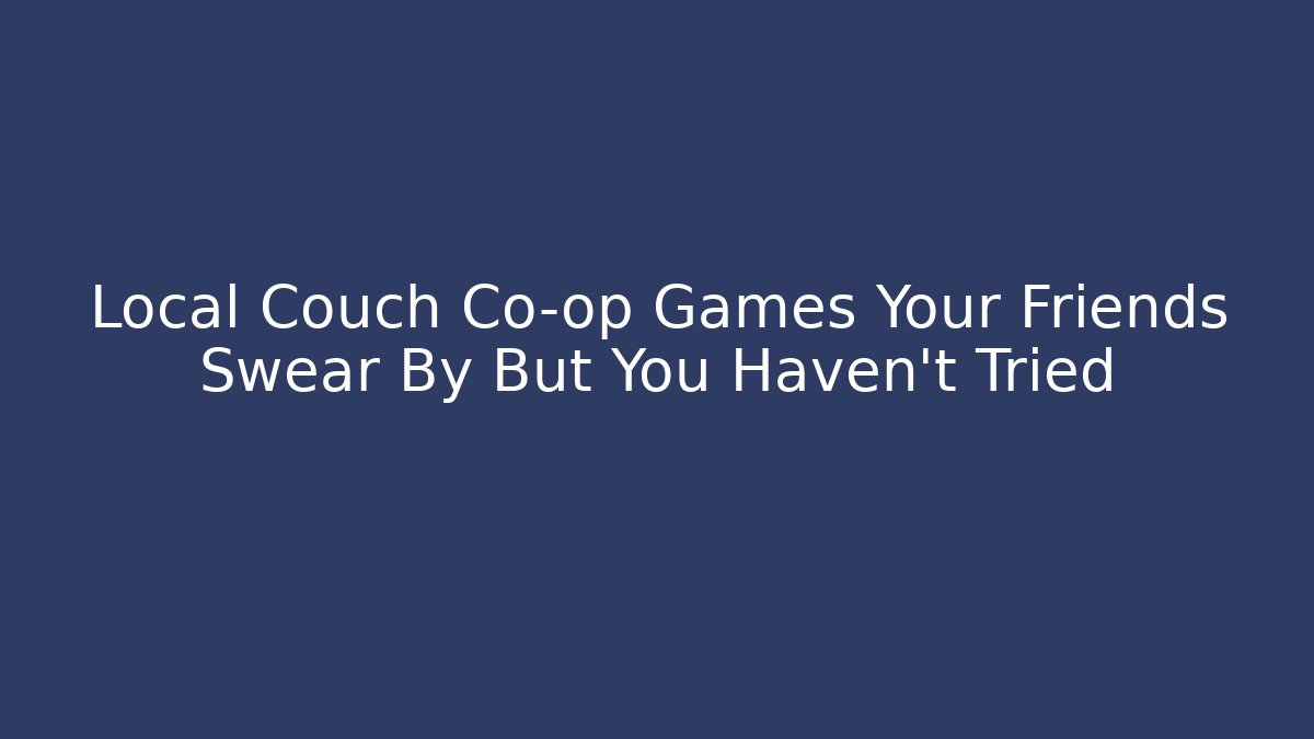 Local Couch Co-op Games Your Friends Swear By But You Haven't Tried