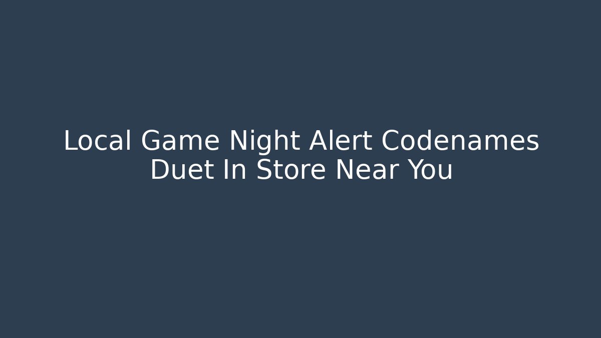 Local Game Night Alert Codenames Duet In Store Near You