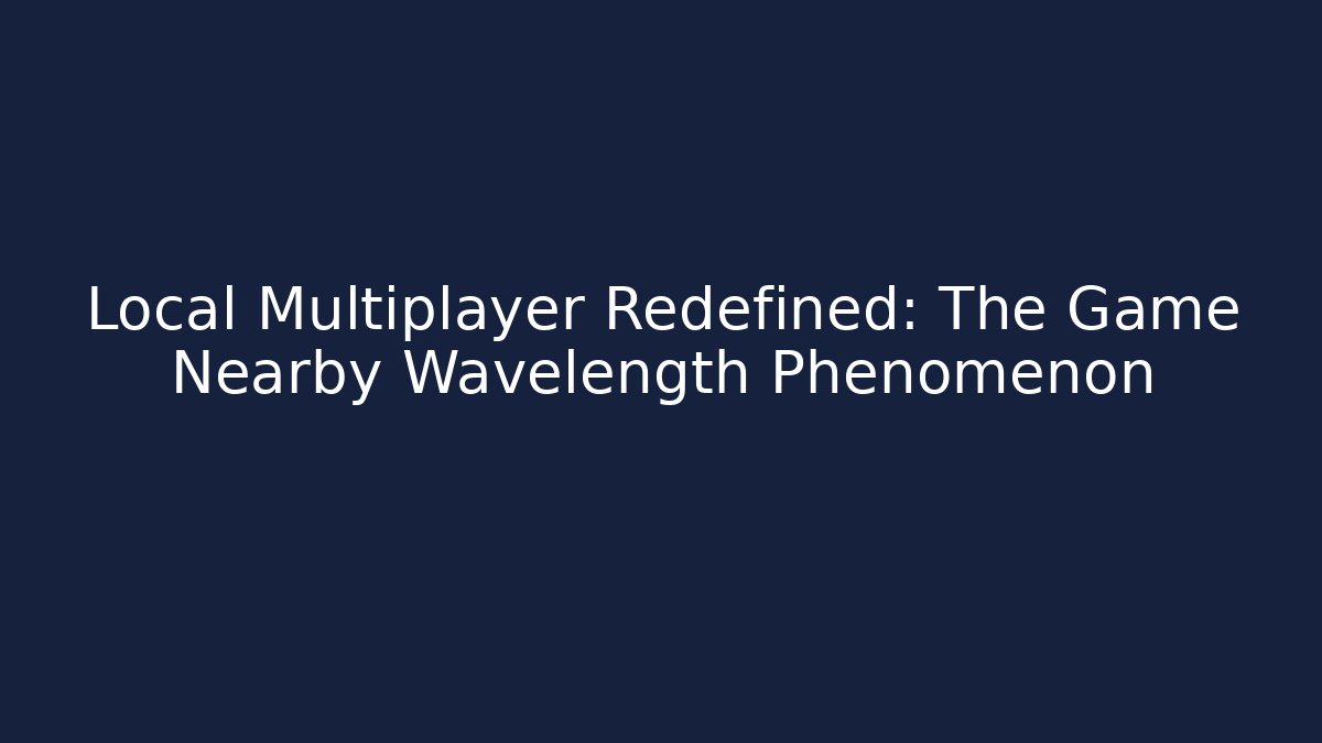 Local Multiplayer Redefined: The Game Nearby Wavelength Phenomenon