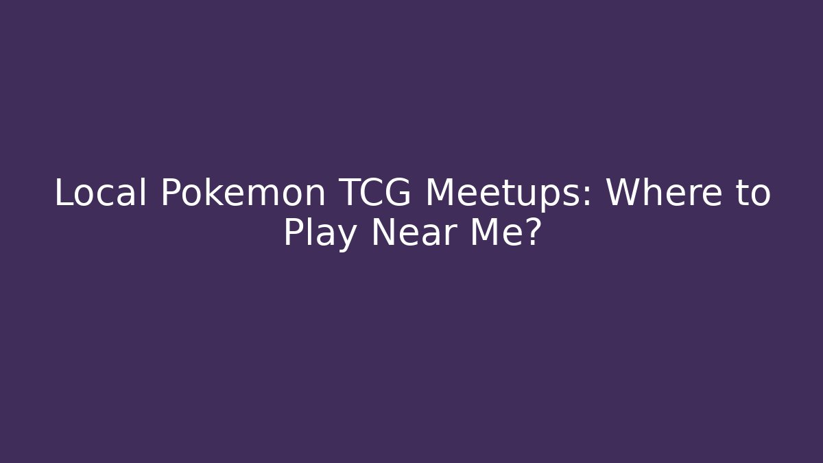 Local Pokémon TCG Meetups: Where to Play Near Me?