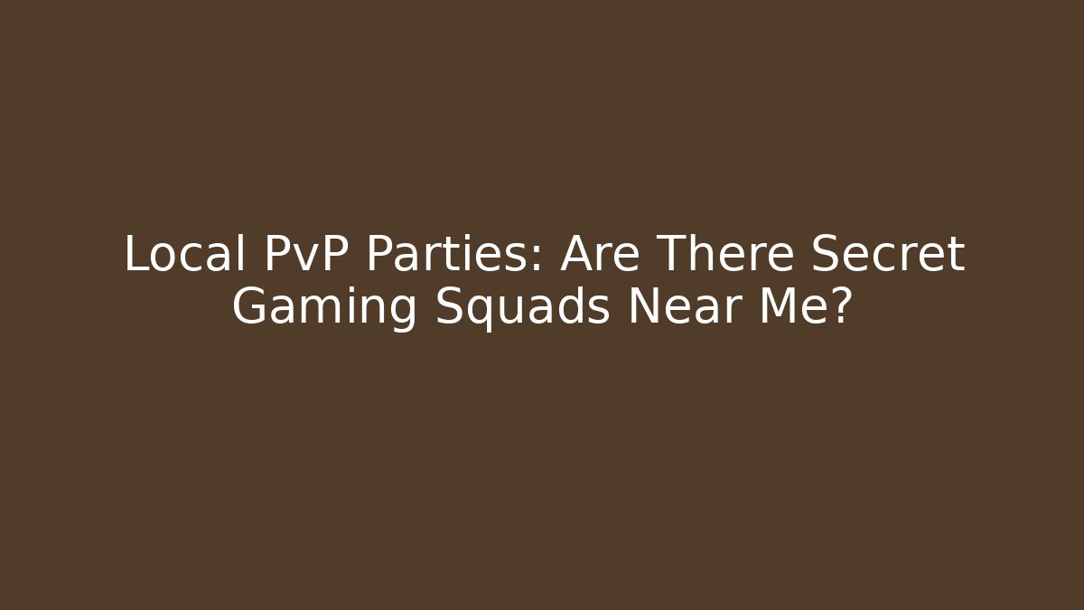 Local PvP Parties: Are There Secret Gaming Squads Near Me?