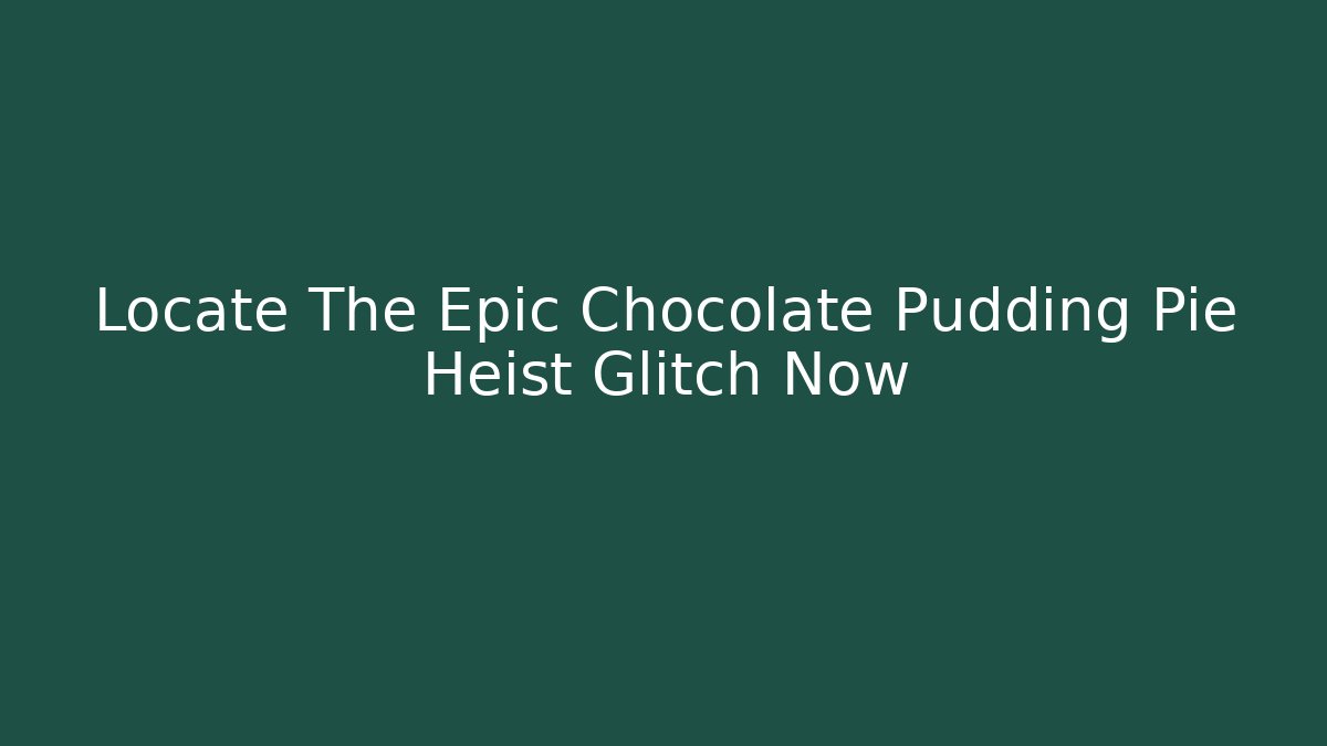 Locate The Epic Chocolate Pudding Pie Heist Glitch Now