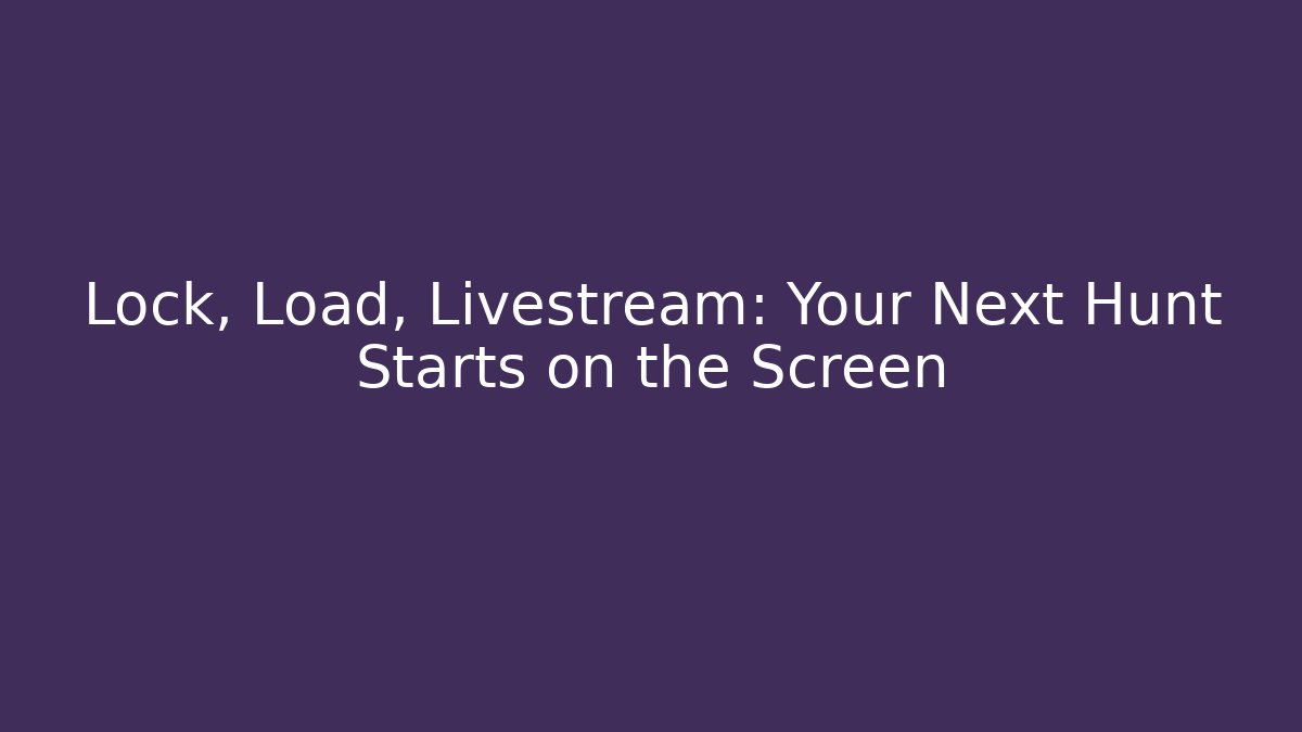 Lock, Load, Livestream: Your Next Hunt Starts on the Screen