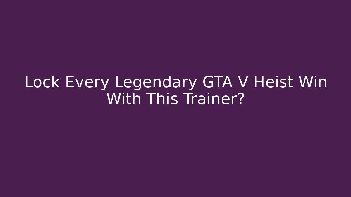 Lock Every Legendary GTA V Heist Win With This Trainer?