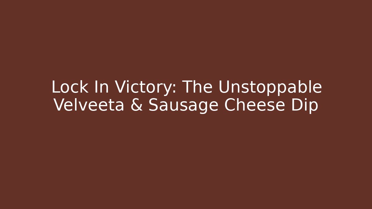 Lock In Victory: The Unstoppable Velveeta & Sausage Cheese Dip