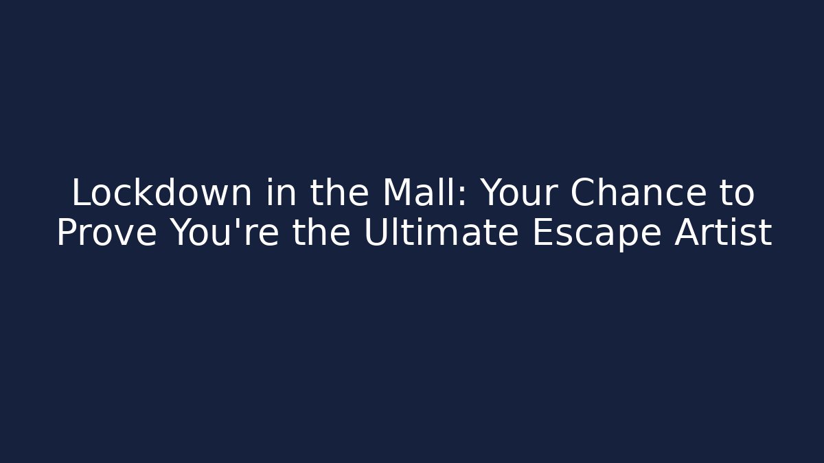 Lockdown in the Mall: Your Chance to Prove You're the Ultimate Escape Artist
