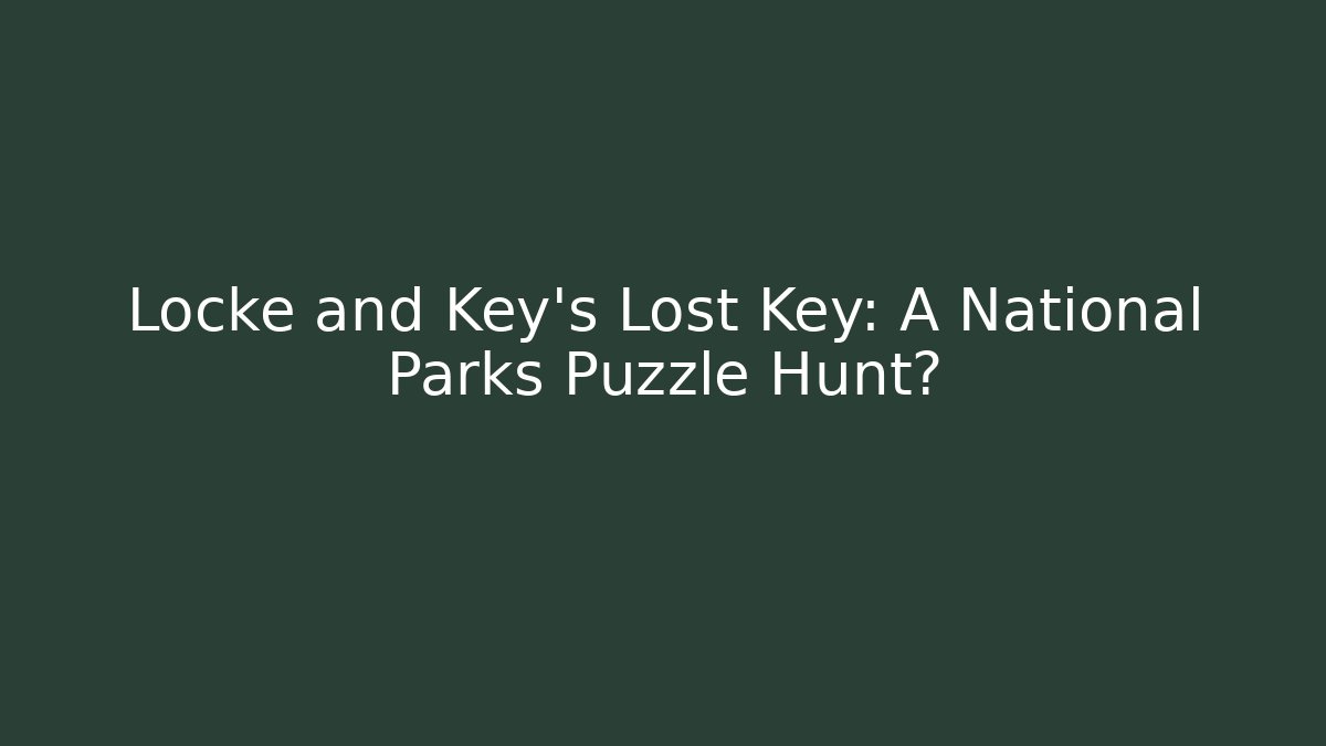 Locke and Key’s Lost Key: A National Parks Puzzle Hunt?