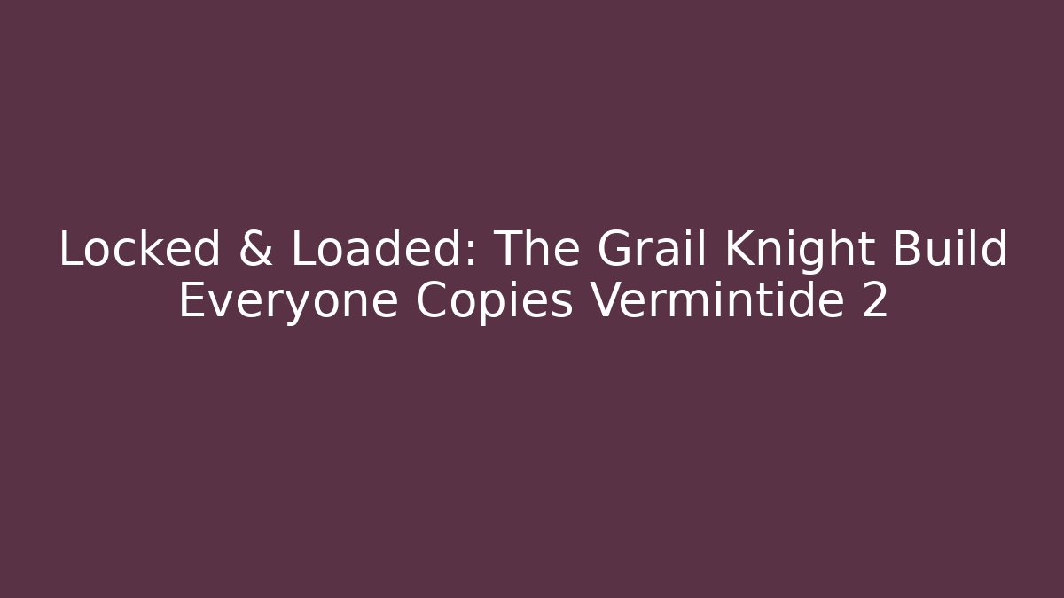 Locked & Loaded: The Grail Knight Build Everyone Copies Vermintide 2