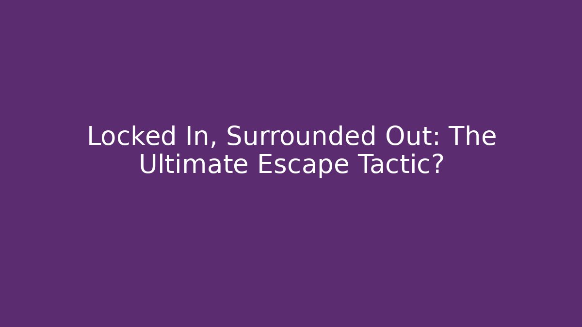 Locked In, Surrounded Out: The Ultimate Escape Tactic?