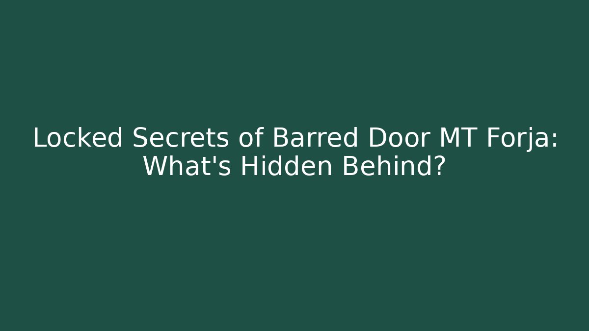 Locked Secrets of Barred Door MT Forja: What’s Hidden Behind?