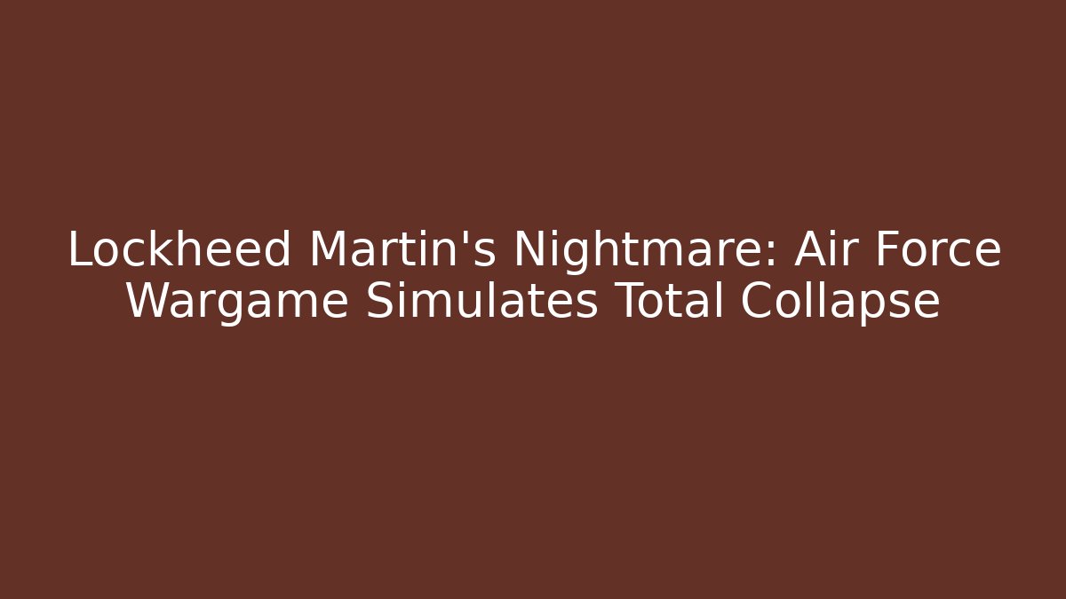 Lockheed Martin's Nightmare: Air Force Wargame Simulates Total Collapse