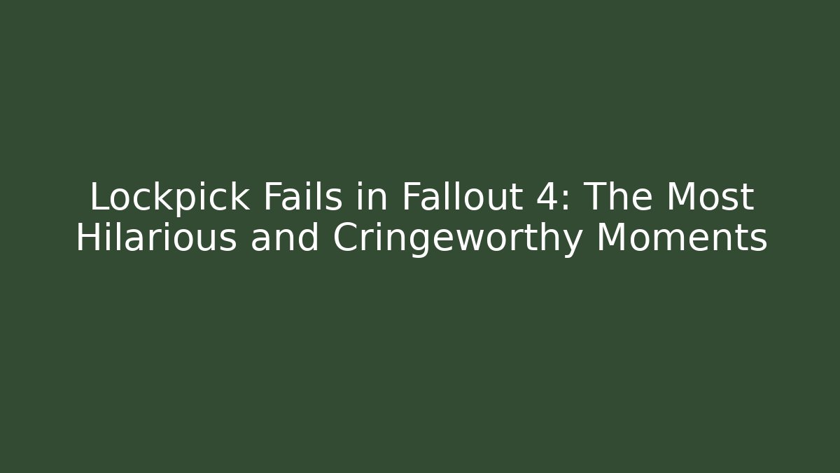Lockpick Fails in Fallout 4: The Most Hilarious and Cringeworthy Moments