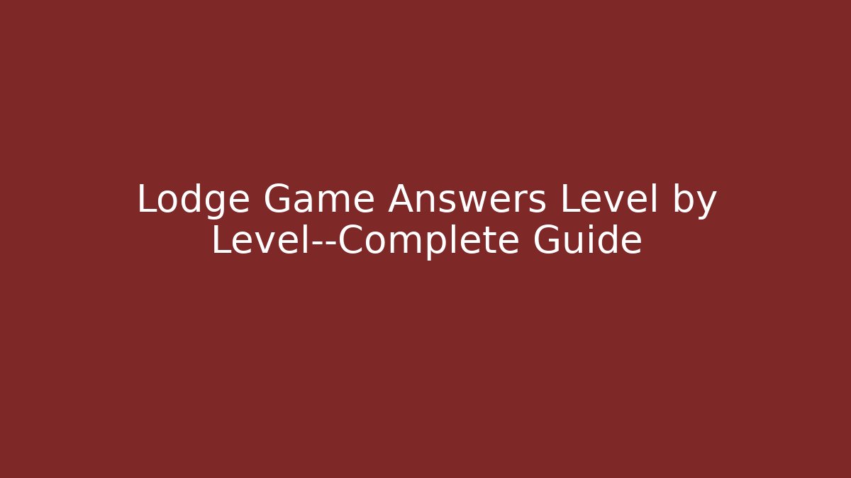 Lodge Game Answers Level by Level—Complete Guide