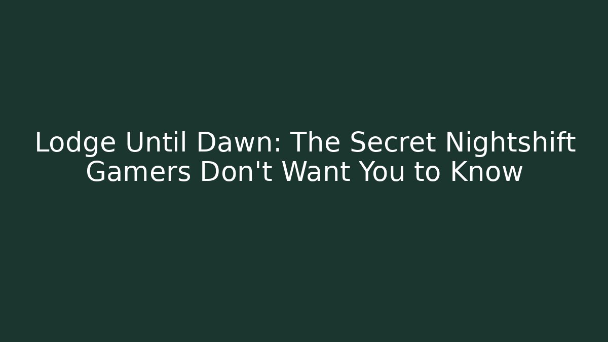Lodge Until Dawn: The Secret Nightshift Gamers Don't Want You to Know