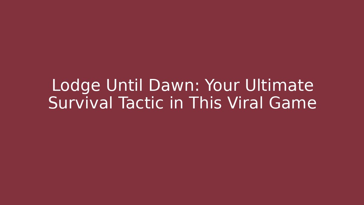 Lodge Until Dawn: Your Ultimate Survival Tactic in This Viral Game