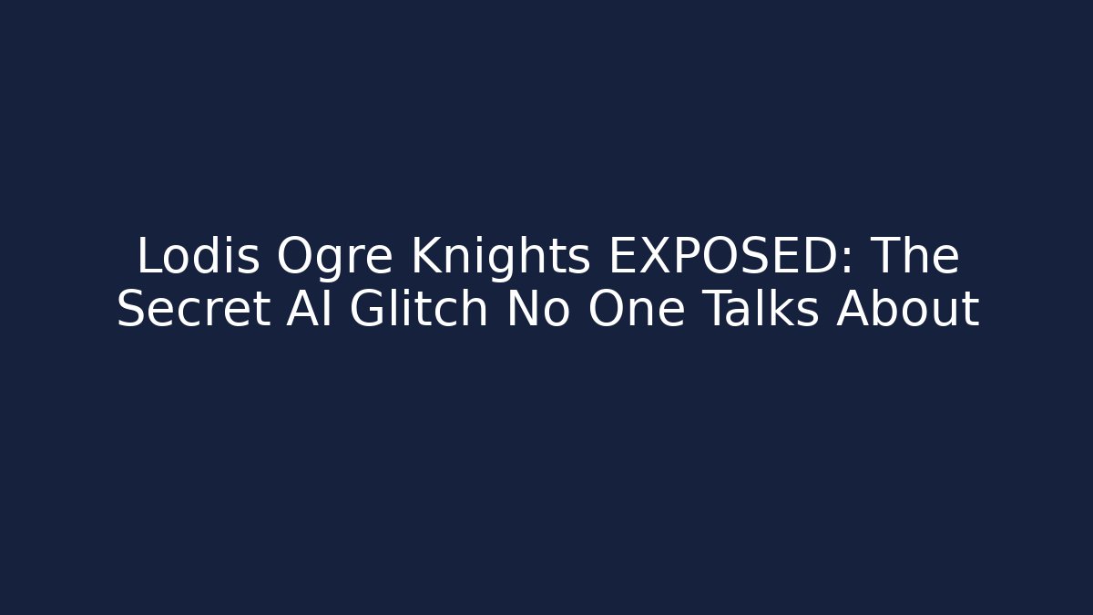 Lodis Ogre Knights EXPOSED: The Secret AI Glitch No One Talks About