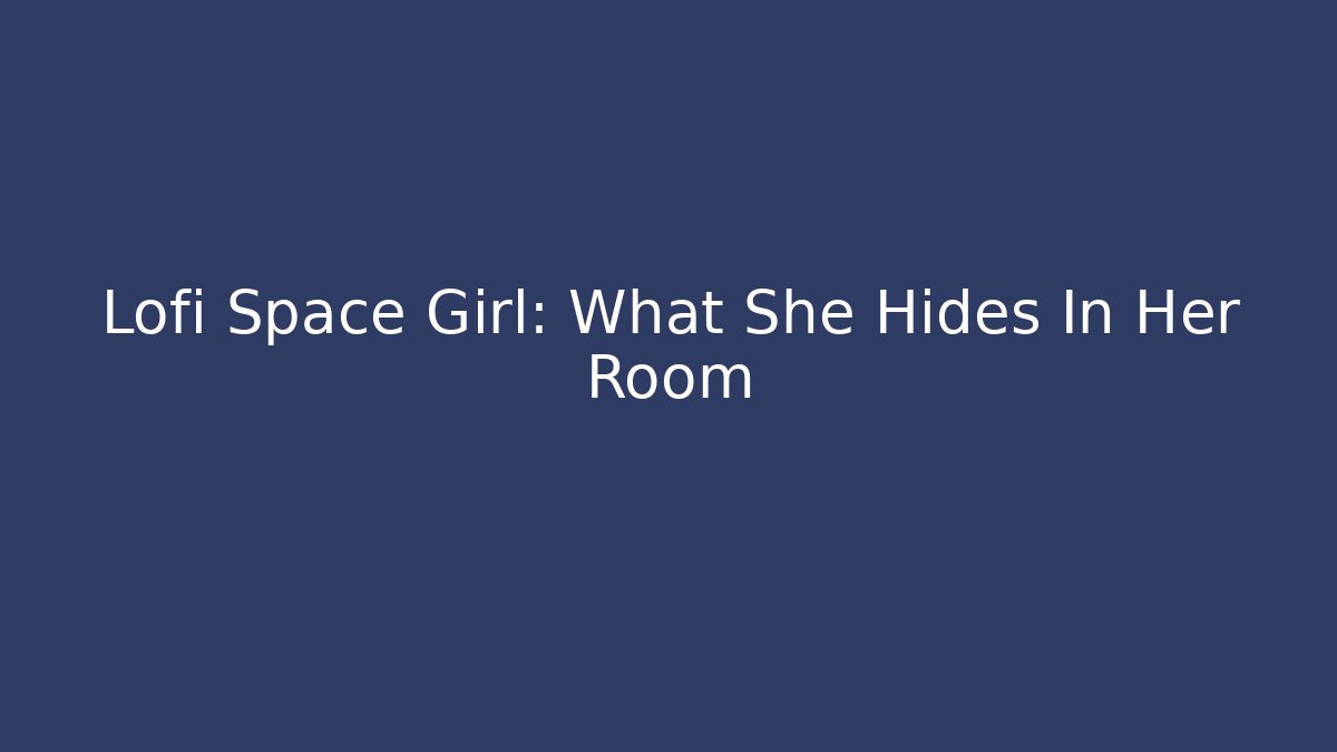 Lofi Space Girl: What She Hides In Her Room