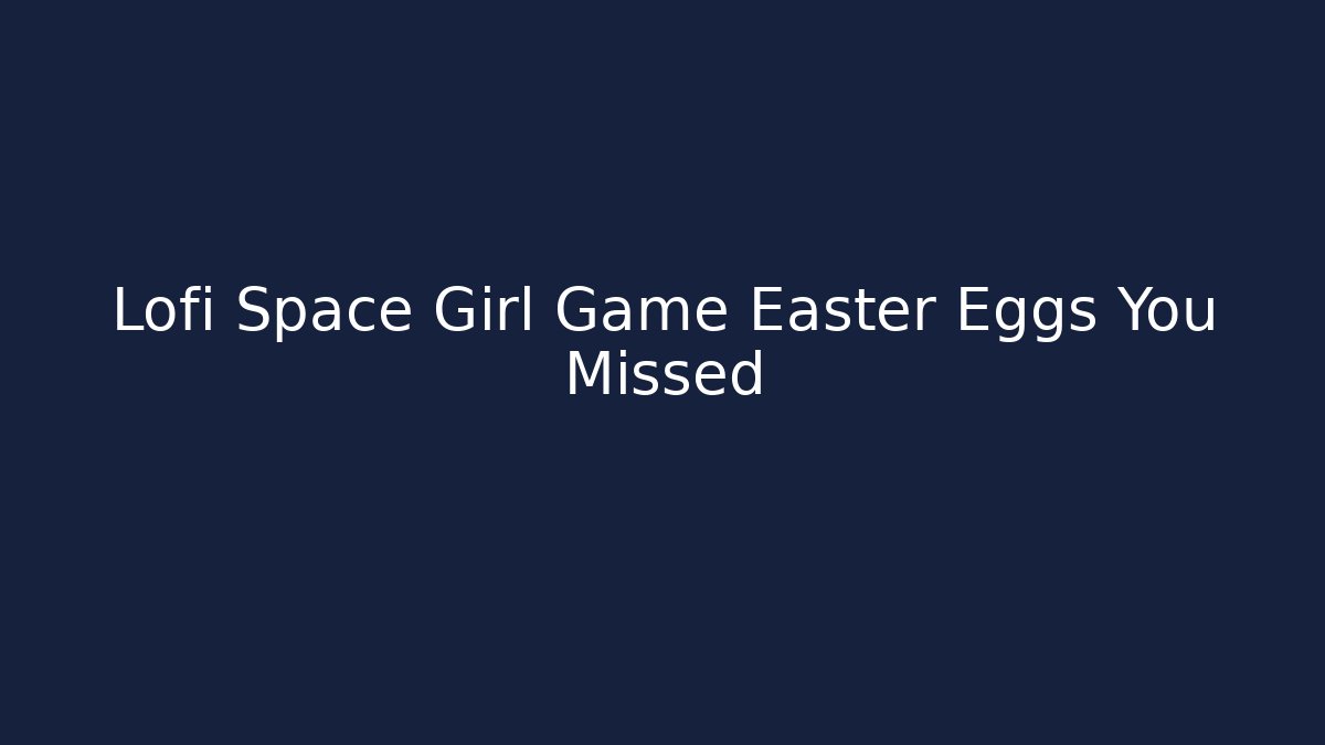 Lofi Space Girl Game Easter Eggs You Missed